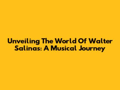 Unveiling The World Of Walter Salinas: A Musical Journey