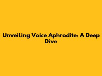 Unveiling Voice Aphrodite: A Deep Dive