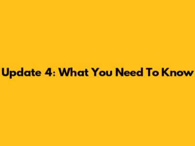 Update 4: What You Need To Know