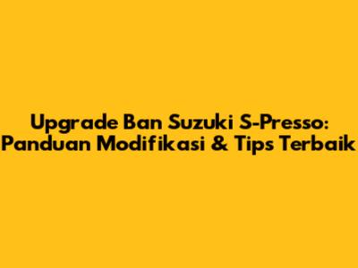 Upgrade Ban Suzuki S-Presso: Panduan Modifikasi & Tips Terbaik