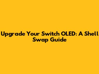 Upgrade Your Switch OLED: A Shell Swap Guide