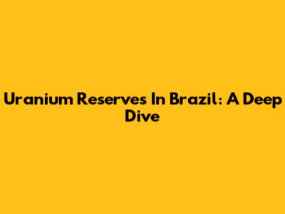 Uranium Reserves In Brazil: A Deep Dive