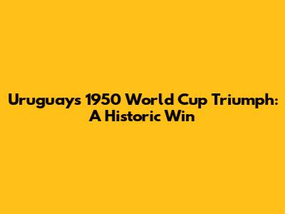 Uruguay's 1950 World Cup Triumph: A Historic Win