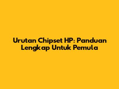 Urutan Chipset HP: Panduan Lengkap Untuk Pemula