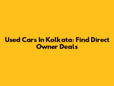 Used Cars In Kolkata: Find Direct Owner Deals