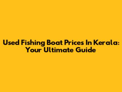 Used Fishing Boat Prices In Kerala: Your Ultimate Guide
