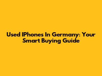 Used IPhones In Germany: Your Smart Buying Guide