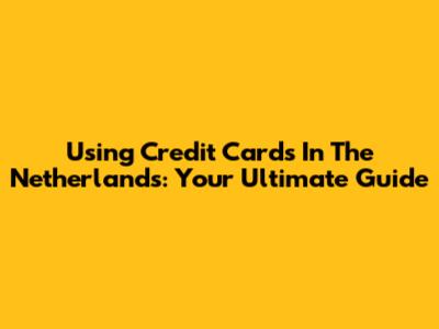 Using Credit Cards In The Netherlands: Your Ultimate Guide
