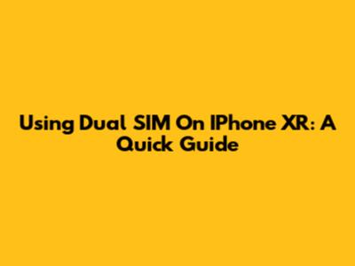 Using Dual SIM On IPhone XR: A Quick Guide