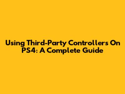 Using Third-Party Controllers On PS4: A Complete Guide