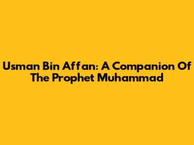 Usman Bin Affan: A Companion Of The Prophet Muhammad