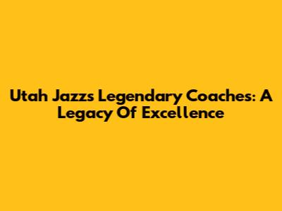 Utah Jazz's Legendary Coaches: A Legacy Of Excellence