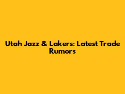 Utah Jazz & Lakers: Latest Trade Rumors