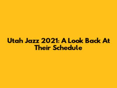 Utah Jazz 2021: A Look Back At Their Schedule