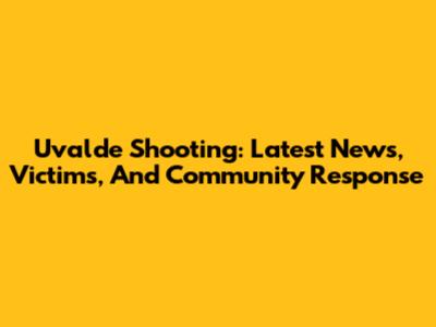 Uvalde Shooting: Latest News, Victims, And Community Response