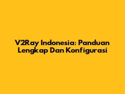 V2Ray Indonesia: Panduan Lengkap Dan Konfigurasi