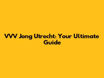 VVV Jong Utrecht: Your Ultimate Guide