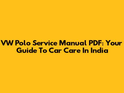 VW Polo Service Manual PDF: Your Guide To Car Care In India