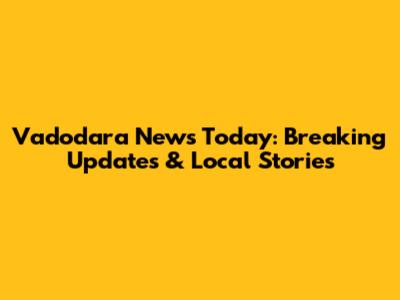 Vadodara News Today: Breaking Updates & Local Stories