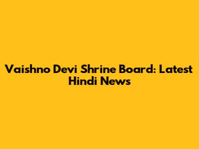 Vaishno Devi Shrine Board: Latest Hindi News