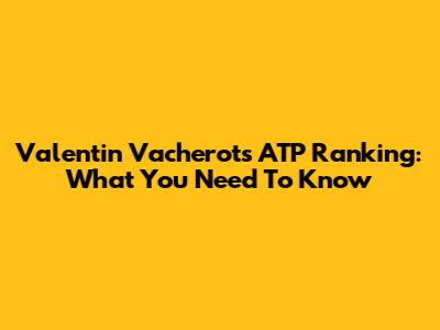 Valentin Vacherot's ATP Ranking: What You Need To Know