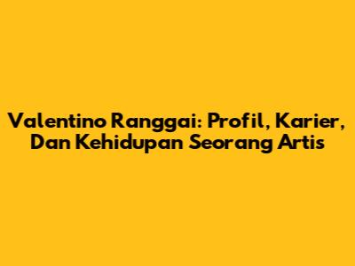 Valentino Ranggai: Profil, Karier, Dan Kehidupan Seorang Artis