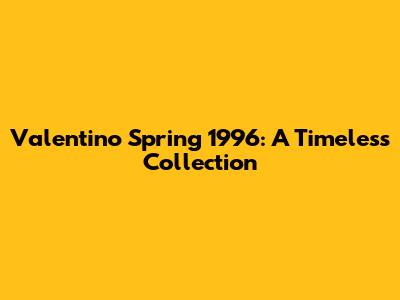 Valentino Spring 1996: A Timeless Collection
