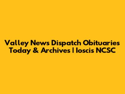Valley News Dispatch Obituaries Today & Archives | Ioscis NCSC
