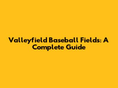 Valleyfield Baseball Fields: A Complete Guide