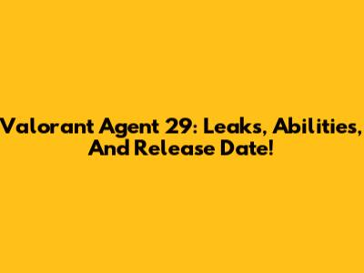 Valorant Agent 29: Leaks, Abilities, And Release Date!
