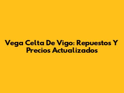 Vega Celta De Vigo: Repuestos Y Precios Actualizados