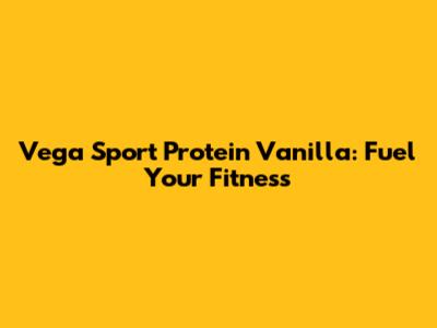 Vega Sport Protein Vanilla: Fuel Your Fitness