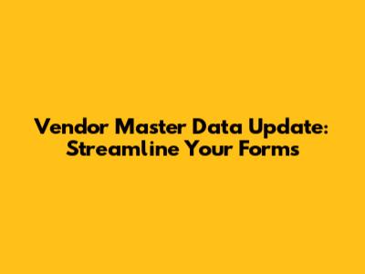 Vendor Master Data Update: Streamline Your Forms