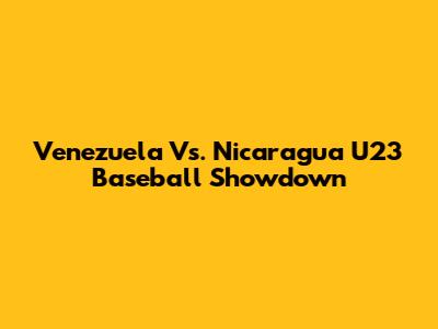 Venezuela Vs. Nicaragua U23 Baseball Showdown