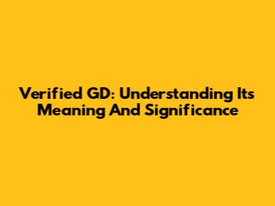 Verified GD: Understanding Its Meaning And Significance