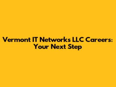 Vermont IT Networks LLC Careers: Your Next Step