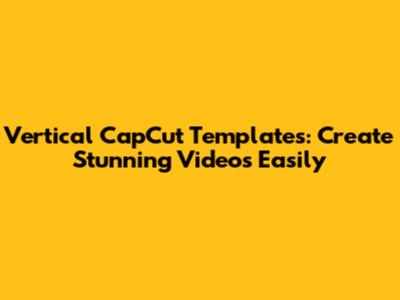 Vertical CapCut Templates: Create Stunning Videos Easily