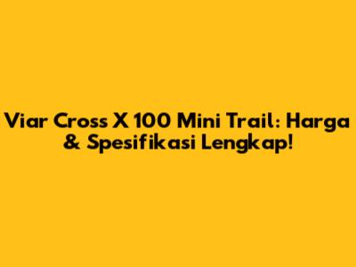 Viar Cross X 100 Mini Trail: Harga & Spesifikasi Lengkap!