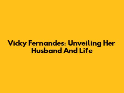 Vicky Fernandes: Unveiling Her Husband And Life