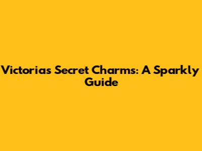 Victoria's Secret Charms: A Sparkly Guide