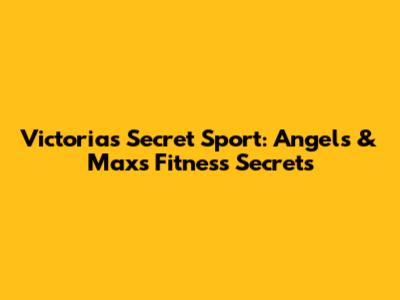Victoria's Secret Sport: Angels & Max's Fitness Secrets