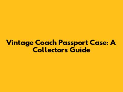 Vintage Coach Passport Case: A Collector's Guide