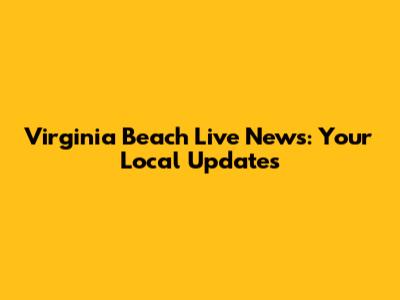 Virginia Beach Live News: Your Local Updates