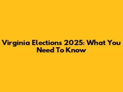 Virginia Elections 2025: What You Need To Know