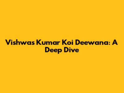 Vishwas Kumar Koi Deewana: A Deep Dive