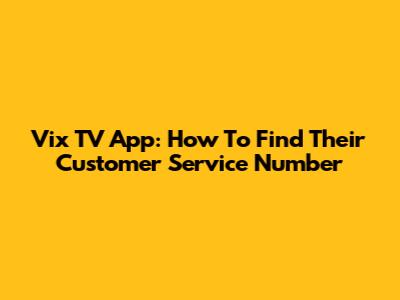 Vix TV App: How To Find Their Customer Service Number