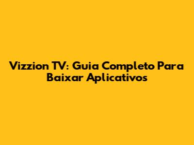 Vizzion TV: Guia Completo Para Baixar Aplicativos