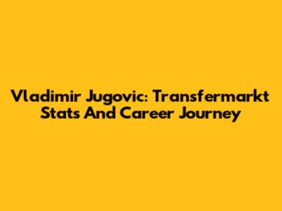 Vladimir Jugovic: Transfermarkt Stats And Career Journey