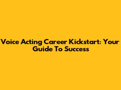 Voice Acting Career Kickstart: Your Guide To Success