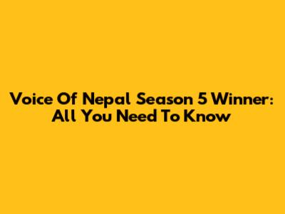 Voice Of Nepal Season 5 Winner: All You Need To Know